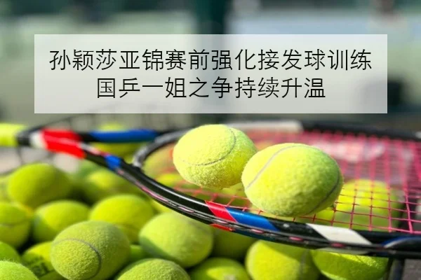 孙颖莎亚锦赛前强化接发球训练 国乒一姐之争持续升温