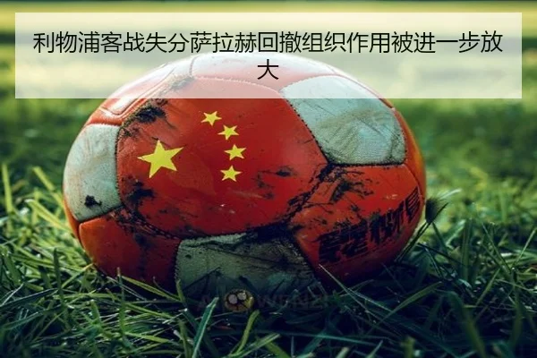 利物浦客战失分萨拉赫回撤组织作用被进一步放大