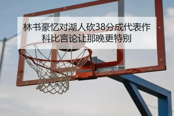 林书豪忆对湖人砍38分成代表作 科比言论让那晚更特别